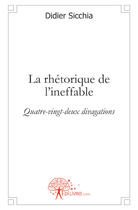 Couverture du livre « La rhétorique de l'ineffable ; quatre-vingt-deux divagations » de Didier Sicchia aux éditions Edilivre