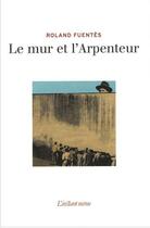 Couverture du livre « Le mur et l'Arpenteur » de Roland Fuentes aux éditions Instant Meme