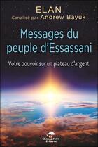 Couverture du livre « Messages du peuple d'Essassani ; votre pouvoir sur un plateau d'argent » de Elan et Andrew Bayuk aux éditions Dauphin Blanc