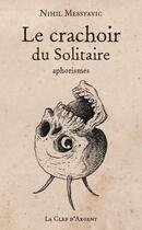 Couverture du livre « Le crachoir du solitaire (édition 2011) » de Nihil Messtavic aux éditions La Clef D'argent