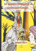 Couverture du livre « Les enquêtes incomplètes du commissaire Georges Tome 1 » de Jacques Sacre aux éditions Le Lys Bleu