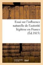 Couverture du livre « Essai sur l'influence naturelle de l'autorite legitime en france » de  aux éditions Hachette Bnf