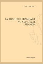 Couverture du livre « La tragédie française au XVIe siècle, 1550-1600 » de Emile Faguet aux éditions Slatkine Reprints