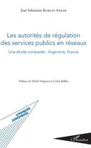 Couverture du livre « Les autorités de régulation des services publics en réseaux ; une étude comparée : Argentine, France » de Kurlat Aimar Jose Se aux éditions Editions L'harmattan