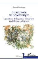 Couverture du livre « Du sauvage au domestique : les débuts de la grande conversion néolithique en Europe » de Bernard Bachasson aux éditions L'harmattan