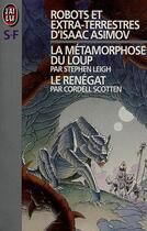 Couverture du livre « Robots et extra-terrestres ; la métamorphose du loup ; le renégat » de Isaac Asimov et Stephen Leigh et Cordell Scotten aux éditions J'ai Lu