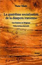 Couverture du livre « La quatrième socialisation de la diaspora iranienne ; les Iraniens en belgique » de Nader Vahabi aux éditions Editions Orizons