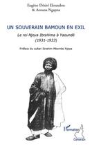 Couverture du livre « Un souverain bamoun en exil ; le roi Njoya Ibrahima à Yaoundé (1931-1933) » de Eugène Désiré Eloundou et Arouna Ngapna aux éditions L'harmattan
