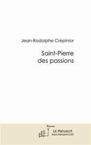 Couverture du livre « Saint-Pierre des passions » de Jean-Rodolphe Crepin aux éditions Le Manuscrit