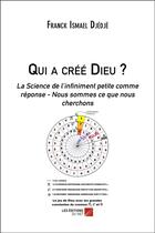 Couverture du livre « Qui a créé Dieu ? la science de l'infiniment petit comme réponse - nous sommes ce que nous cherchons » de Franck-Ismael Djedje aux éditions Editions Du Net