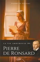 Couverture du livre « La vie amoureuse de Pierre de Ronsard ; compagnes, muses et figures feminines de l'auteur de 