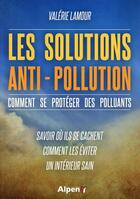 Couverture du livre « Les solutions anti-pollution, comment se proteger des polluants » de Valerie Lamour aux éditions Alpen