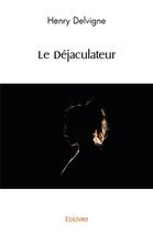 Couverture du livre « Le dejaculateur » de Delvigne Henri aux éditions Edilivre