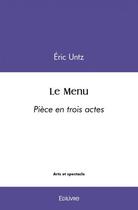 Couverture du livre « Le menu - piece en trois actes » de Untz Eric aux éditions Edilivre