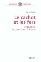 Couverture du livre « Le cachot et les fers, detention et coercition a rome » de Yann Riviere aux éditions Belin