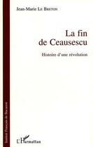 Couverture du livre « La fin de Ceausescu ; histoire d'une révolution » de Jean-Marie Le Breton aux éditions L'harmattan