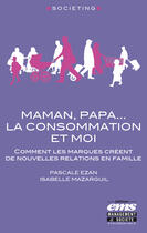 Couverture du livre « Maman, papa, la consommation et moi » de Pascale Ezan et Isabelle Mazarguil aux éditions Editions Ems