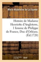 Couverture du livre « Histoire de Madame Henriette d'Angleterre, 1 femme de Philippe de France, Duc d'Orléans . (Éd.1720) » de La Fayette M-M. aux éditions Hachette Bnf