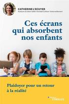 Couverture du livre « Ces écrans qui absorbent nos enfants ; plaidoyer pour un retour à la réalité » de Catherine L Ecuyer aux éditions Eyrolles