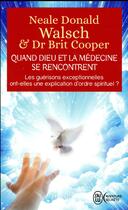 Couverture du livre « Quand Dieu et la médecine se rencontrent ; les guérisons exceptionnelles ont-elles une explication d'ordre spirituel ? » de Neale Donald Walsch et Brit Cooper aux éditions J'ai Lu