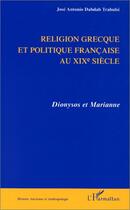 Couverture du livre « Religion grecque et politique au xixe siecle ; Dyonisos et Marianne » de Jose Antonio Dabdab Trabulsi aux éditions Editions L'harmattan