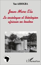 Couverture du livre « Jean-Marc Ela ; le sociologue et théologie africain en boubou » de Yao Assogba aux éditions Editions L'harmattan