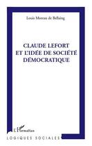 Couverture du livre « Claude Lefort et l'idée de société démocratique » de Louis Moreau De Bellaing aux éditions Editions L'harmattan