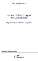 Couverture du livre « Une société intoxiquée par les chiffres ; propositions pour sortir de la crise globale » de Marc Delepouve aux éditions Editions L'harmattan