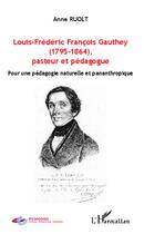 Couverture du livre « Louis-Frédéric François Gauthey (1795-1864), pasteur et pédagogue : Pour une pédagogie naturelle et pananthropique » de Anne Ruolt aux éditions Editions L'harmattan