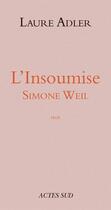 Couverture du livre « L'insoumise ; Simone Weil » de Laure Adler aux éditions Editions Actes Sud
