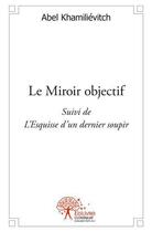 Couverture du livre « Le miroir objectif - suivi de l'esquisse d'un dernier soupir » de Khamilievitch Abel aux éditions Edilivre