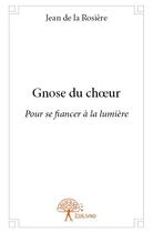 Couverture du livre « Gnose du choeur - pour se fiancer a la lumiere » de De La Rosiere Jean aux éditions Edilivre