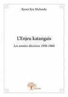 Couverture du livre « L'enjeu katangais ; les années décisives 1956-1960 » de Kyoni Kya Mulundu aux éditions Edilivre