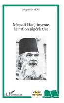 Couverture du livre « Messali Hadj invente la nation algérienne » de Jacques Simon aux éditions L'harmattan