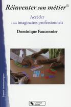Couverture du livre « Réinventer son métier ; un accès à notre imaginaire professionnel » de Dominique Fauconnier aux éditions Chronique Sociale