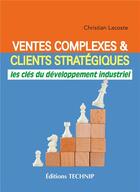 Couverture du livre « Ventes complexes et clients stratégiques : les clés du développement industriel » de Christian Lacoste aux éditions Technip