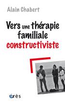 Couverture du livre « Vers une therapie familiale constructiviste » de Chabert Alain aux éditions Eres