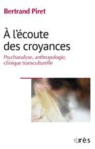 Couverture du livre « À l'écoute des croyances : Psychanalyse, anthropologie, clinique transculturelle » de Bertrand Piret aux éditions Eres