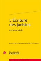 Couverture du livre « L'écriture des juristes ; XVIe-XVIIIe siècle » de Laurence Giavarini aux éditions Classiques Garnier