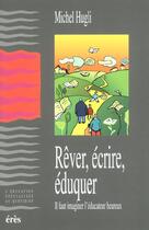 Couverture du livre « Rêver, écrire, éduquer ; il faut imaginer l'éducateur heureux » de Michel Hugli aux éditions Eres