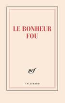 Couverture du livre « Le bonheur fou » de Collectif Gallimard aux éditions Gallimard