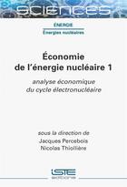 Couverture du livre « Économie de l'énergie nucléaire 1 : analyse économique du cycle électronucléaire » de Jacques Percebois et Nicolas Thiolliere aux éditions Iste