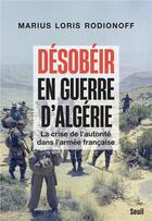 Couverture du livre « Désobéir en guerre d'Algérie : la crise de l'autorité dans l'armée française » de Marius Loris Rodionoff aux éditions Seuil