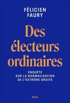 Couverture du livre « Des électeurs ordinaires : Enquête sur la normalisation de l'extrême droite » de Felicien Faury aux éditions Seuil