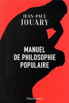 Couverture du livre « Manuel de philosophie populaire ; sous les idées, la vie » de Jean-Paul Jouary aux éditions Flammarion