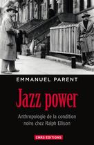 Couverture du livre « Jazz power : anthropologie de la condition noire chez Ralph Ellison » de Emmanuel Parent aux éditions Cnrs