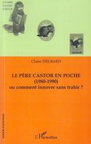 Couverture du livre « Le père castor en poche (1980-1990) ; ou comment innover sans trahir ? » de Claire Delbard aux éditions Editions L'harmattan