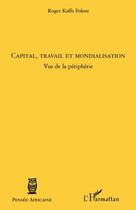 Couverture du livre « Capital, travail et mondialisation ; vus de la périphérie » de Roger Kaffo Fokou aux éditions L'harmattan