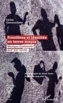 Couverture du livre « Frontières et identités en terres mayas ; Mexique-Guatemala (XIX-XX siècle) » de Carine Chavarochette aux éditions Editions L'harmattan