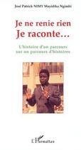 Couverture du livre « Je ne renie rien je raconte...l'histoire d'un parcours sur un parcours d'histoires » de Jose Patrick Nimy Mayidika Ngimbi aux éditions L'harmattan